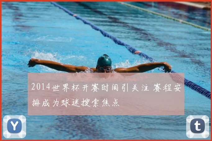2014世界杯开赛时间引关注 赛程安排成为球迷搜索焦点