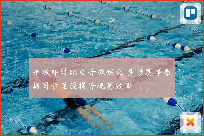 老版即时比分升级优化 多项赛事数据同步呈现提升观赛效率