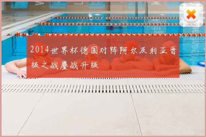 2014世界杯德国对阵阿尔及利亚晋级之战鏖战升级