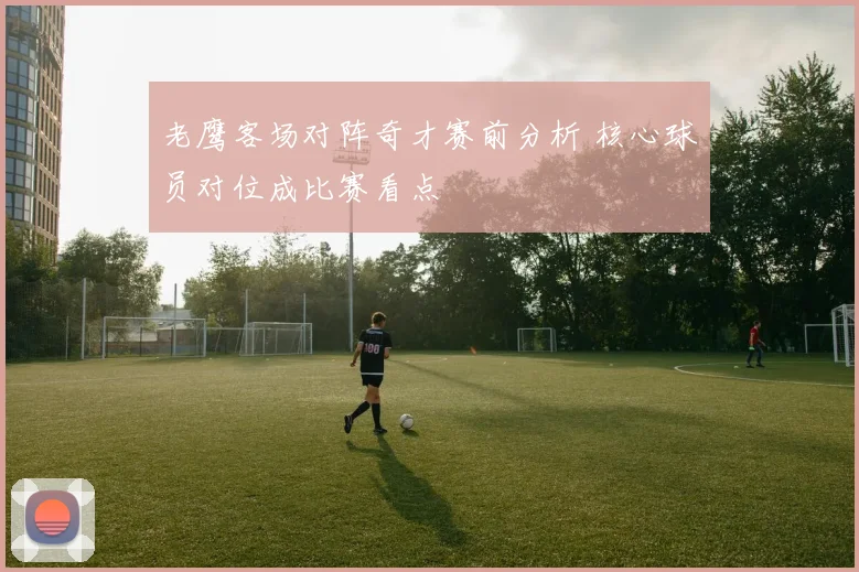 老鹰客场对阵奇才赛前分析 核心球员对位成比赛看点