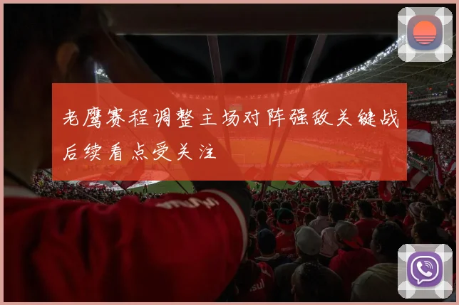 老鹰赛程调整主场对阵强敌关键战后续看点受关注