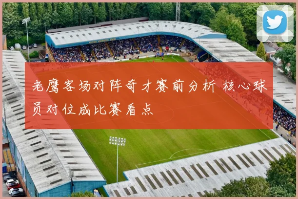 老鹰客场对阵奇才赛前分析 核心球员对位成比赛看点