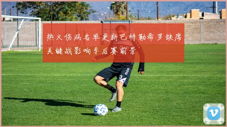 热火伤病名单更新巴特勒希罗缺席关键战影响季后赛前景