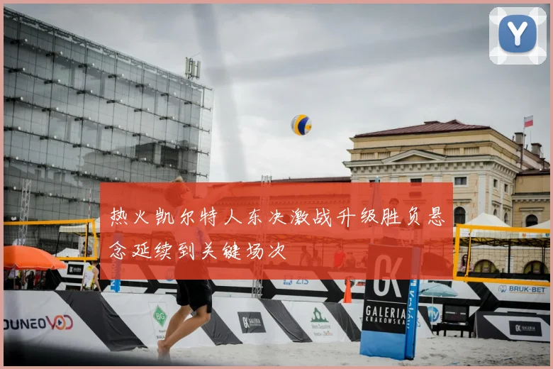 热火凯尔特人东决激战升级胜负悬念延续到关键场次