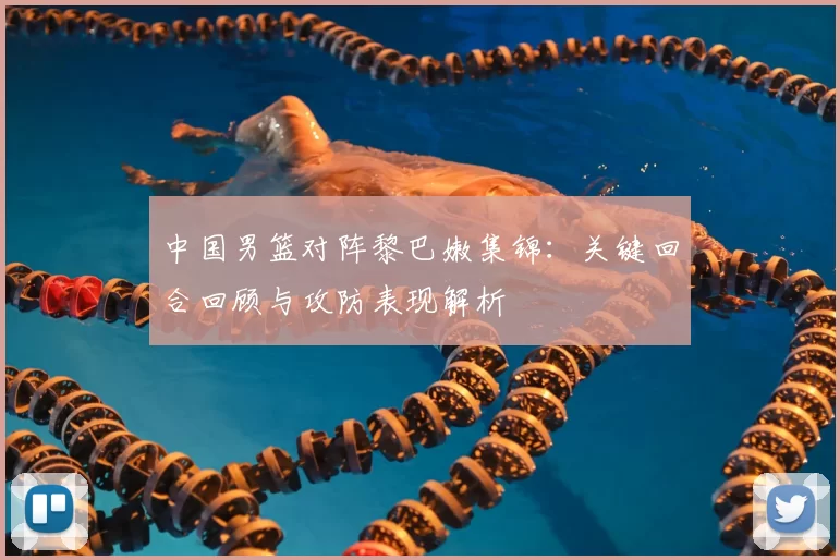 中国男篮对阵黎巴嫩集锦：关键回合回顾与攻防表现解析