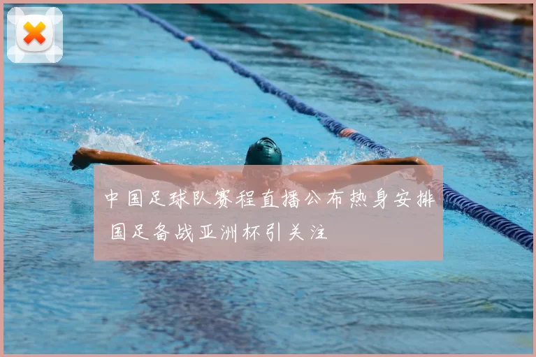 中国足球队赛程直播公布热身安排 国足备战亚洲杯引关注