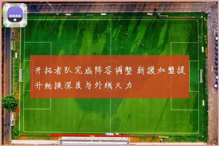 开拓者队完成阵容调整 新援加盟提升轮换深度与外线火力
