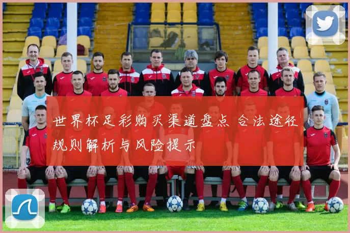 世界杯足彩购买渠道盘点 合法途径规则解析与风险提示