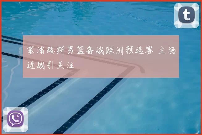 塞浦路斯男篮备战欧洲预选赛 主场连战引关注
