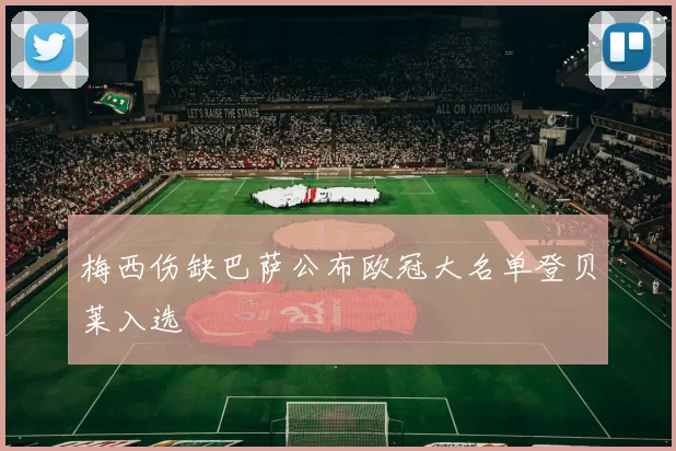 梅西伤缺巴萨公布欧冠大名单登贝莱入选