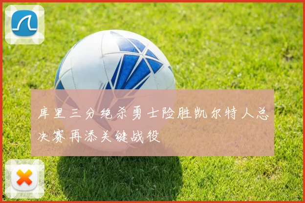 库里三分绝杀勇士险胜凯尔特人总决赛再添关键战役