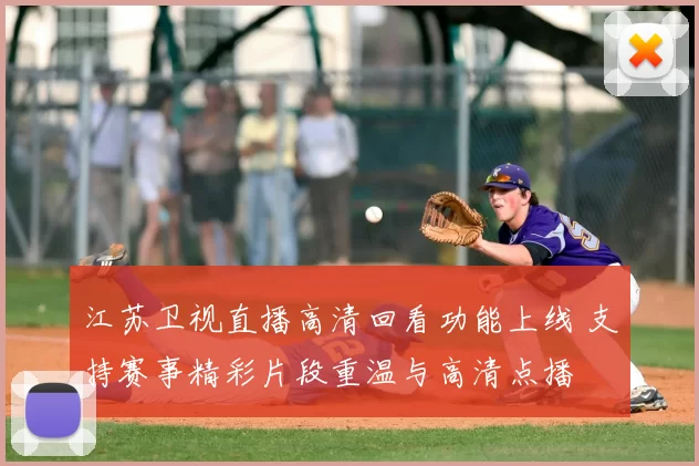 江苏卫视直播高清回看功能上线 支持赛事精彩片段重温与高清点播