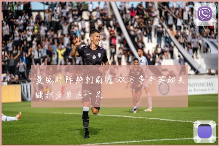 曼城对阵热刺前瞻 双方争夺英超关键积分看点十足