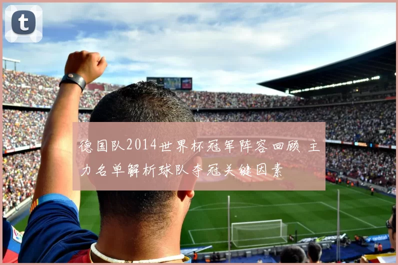 德国队2014世界杯冠军阵容回顾 主力名单解析球队夺冠关键因素