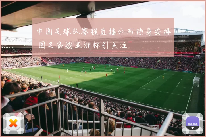 中国足球队赛程直播公布热身安排 国足备战亚洲杯引关注