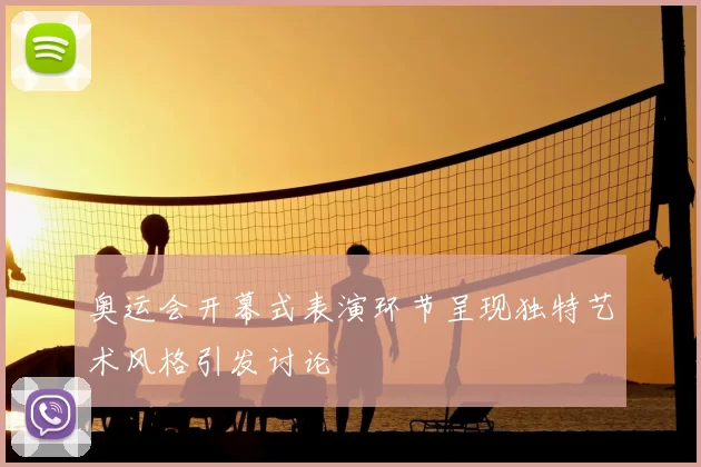 奥运会开幕式表演环节呈现独特艺术风格引发讨论