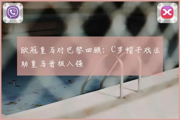 欧冠皇马对巴黎回顾：C罗帽子戏法助皇马晋级八强