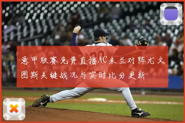 意甲联赛免费直播AC米兰对阵尤文图斯关键战况与实时比分更新