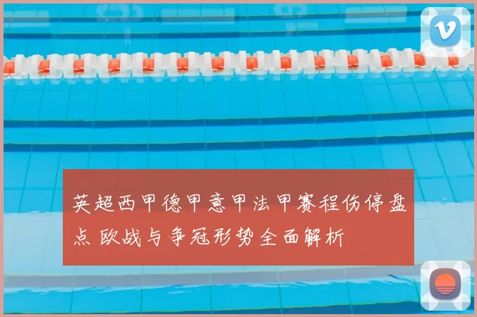 英超西甲德甲意甲法甲赛程伤停盘点 欧战与争冠形势全面解析