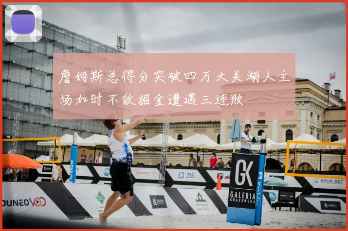 詹姆斯总得分突破四万大关湖人主场加时不敌掘金遭遇三连败