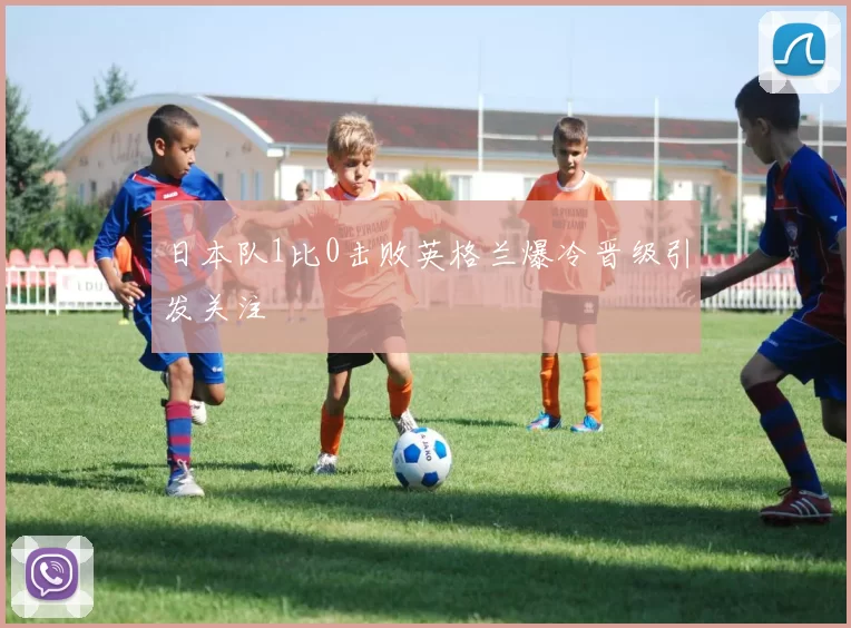 日本队1比0击败英格兰爆冷晋级引发关注