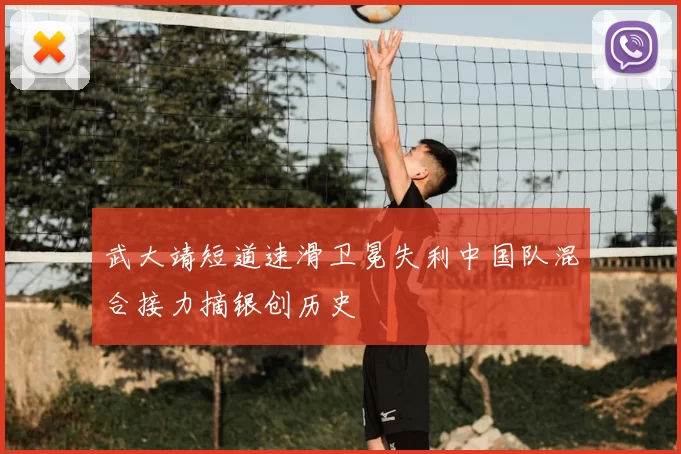 武大靖短道速滑卫冕失利中国队混合接力摘银创历史