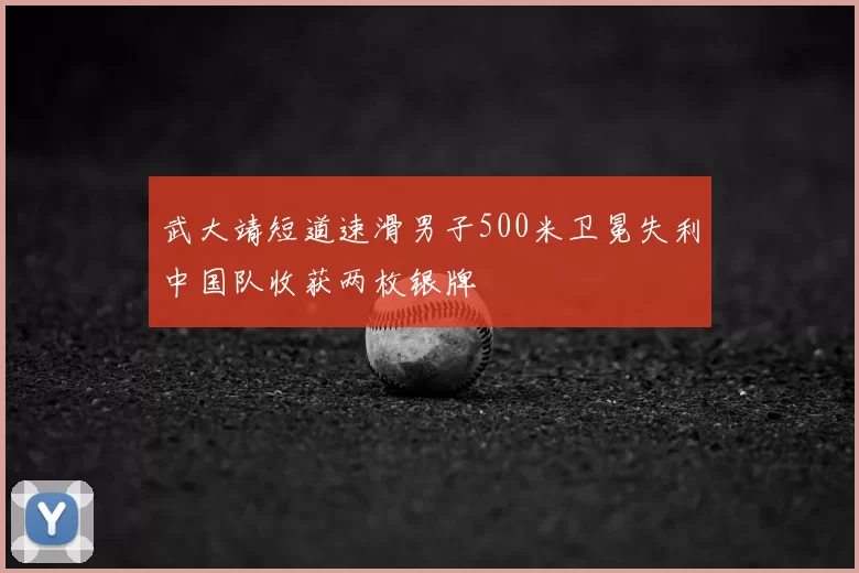 武大靖短道速滑男子500米卫冕失利中国队收获两枚银牌