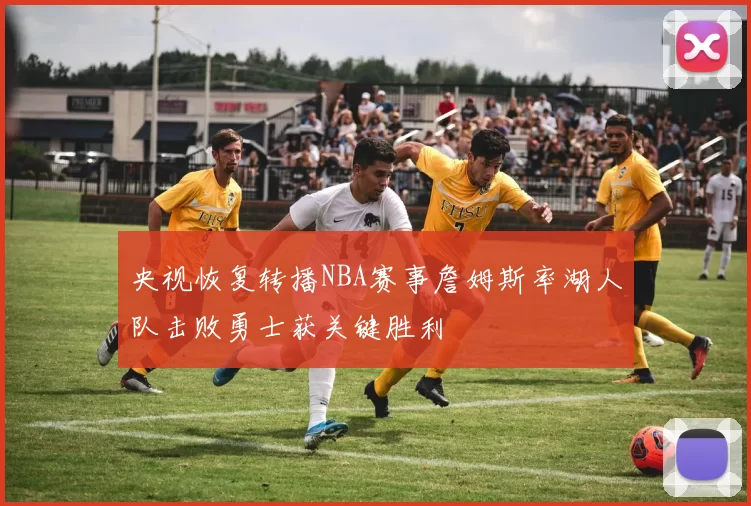 央视恢复转播NBA赛事詹姆斯率湖人队击败勇士获关键胜利