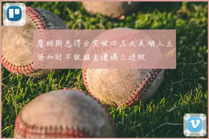 詹姆斯总得分突破四万大关湖人主场加时不敌掘金遭遇三连败
