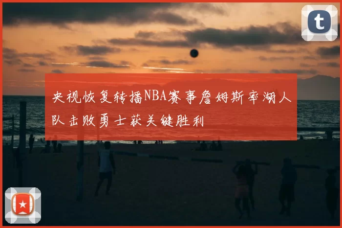 央视恢复转播NBA赛事詹姆斯率湖人队击败勇士获关键胜利