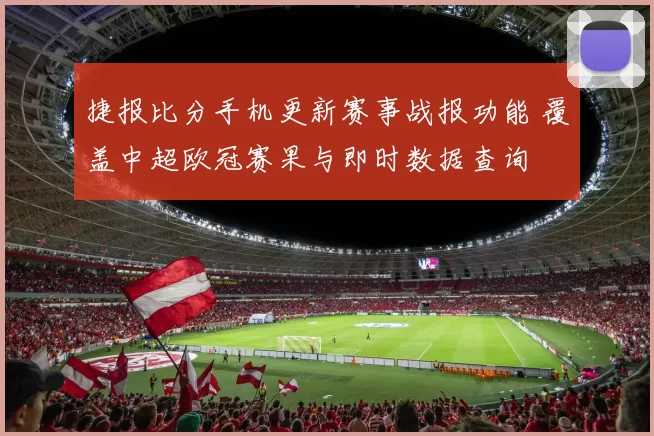 捷报比分手机更新赛事战报功能 覆盖中超欧冠赛果与即时数据查询