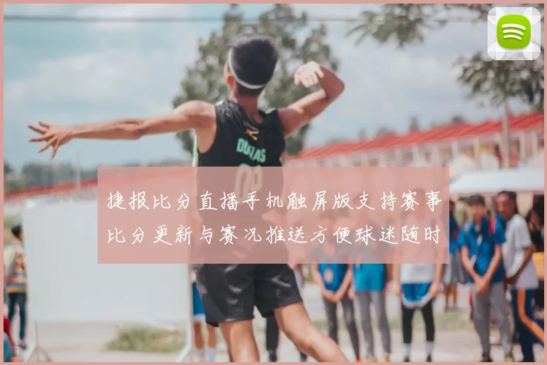 捷报比分直播手机触屏版支持赛事比分更新与赛况推送方便球迷随时查看比赛进展