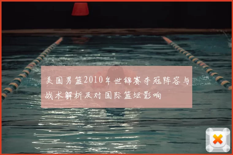 美国男篮2010年世锦赛夺冠阵容与战术解析及对国际篮坛影响