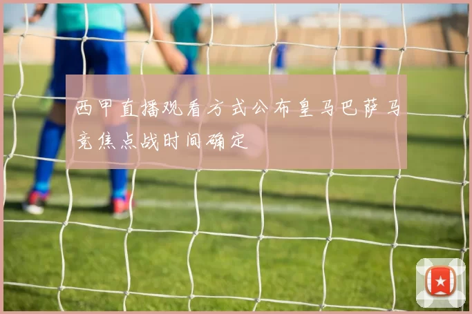 西甲直播观看方式公布皇马巴萨马竞焦点战时间确定