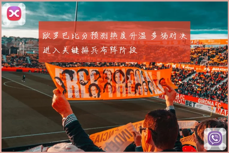 欧罗巴比分预测热度升温 多场对决进入关键排兵布阵阶段