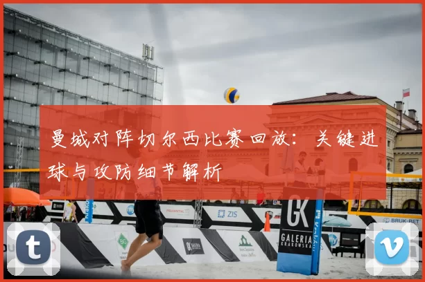 曼城对阵切尔西比赛回放：关键进球与攻防细节解析