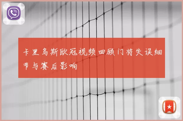 卡里乌斯欧冠视频回顾门将失误细节与赛后影响