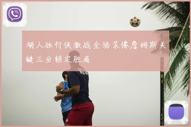 湖人独行侠激战全场录像詹姆斯关键三分锁定胜局