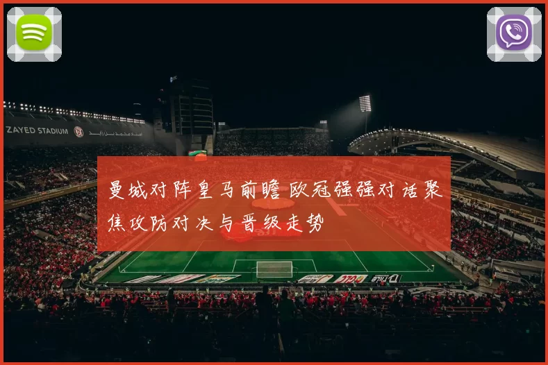 曼城对阵皇马前瞻 欧冠强强对话聚焦攻防对决与晋级走势