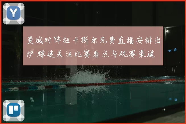 曼城对阵纽卡斯尔免费直播安排出炉 球迷关注比赛看点与观赛渠道