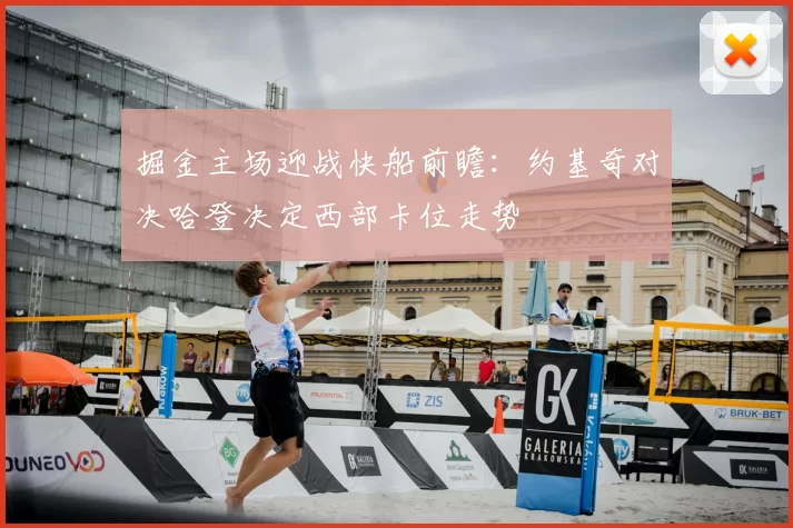 掘金主场迎战快船前瞻：约基奇对决哈登决定西部卡位走势