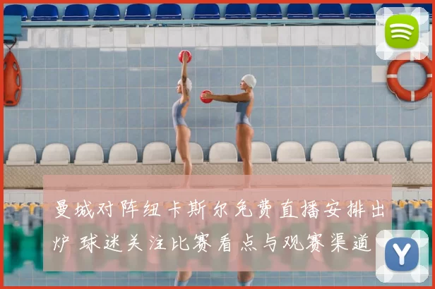 曼城对阵纽卡斯尔免费直播安排出炉 球迷关注比赛看点与观赛渠道