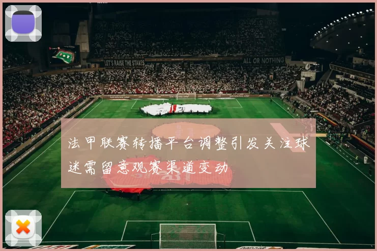 法甲联赛转播平台调整引发关注球迷需留意观赛渠道变动