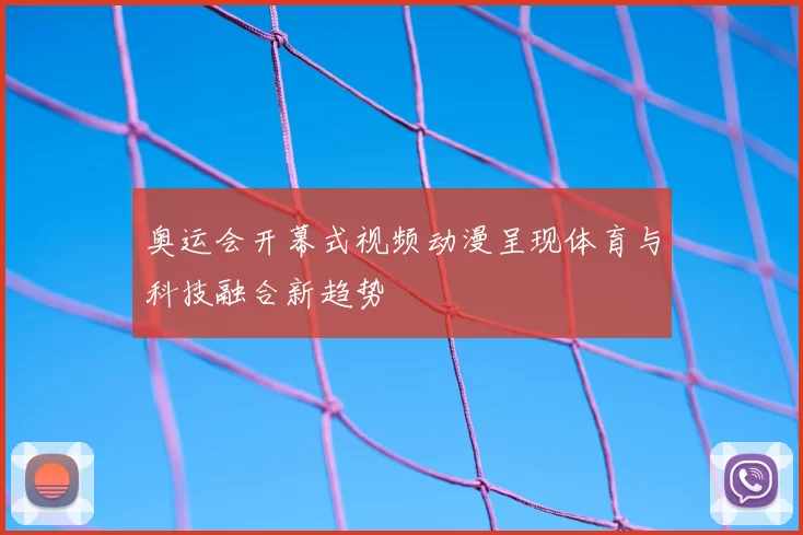 奥运会开幕式视频动漫呈现体育与科技融合新趋势